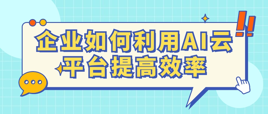 企业如何利用AI云平台提高效率