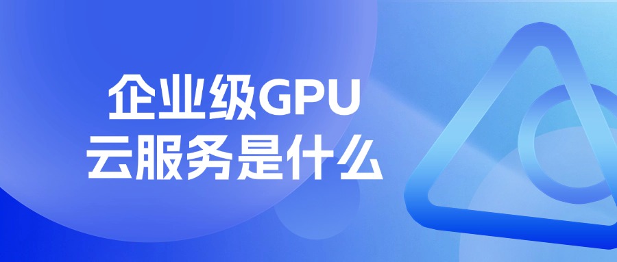 企业级GPU云服务是什么