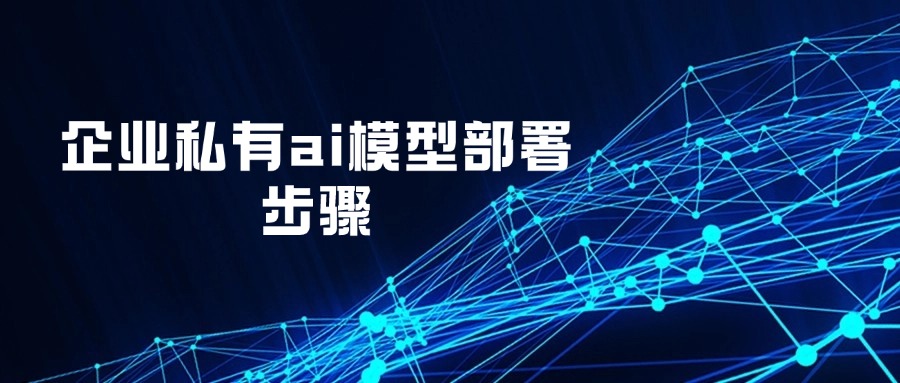 企业私有ai模型部署步骤