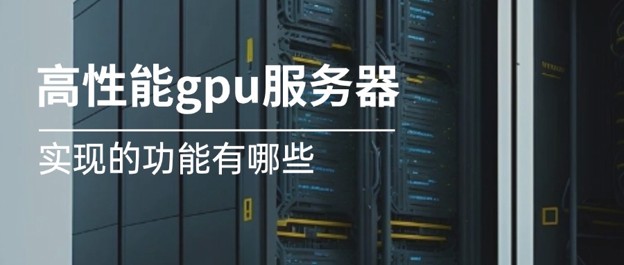 高性能gpu服务器实现的功能有哪些