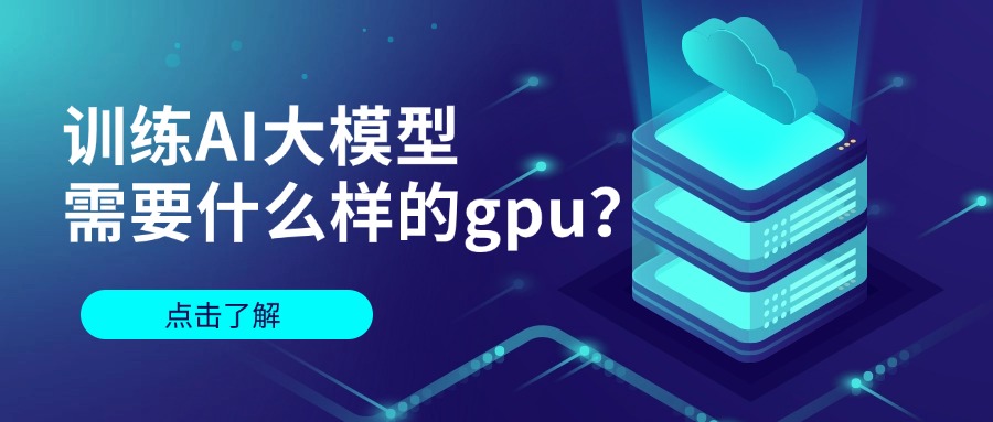 训练AI大模型需要什么样的gpu
