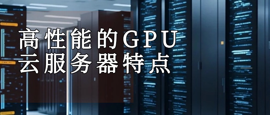 高性能的GPU云服务器特点