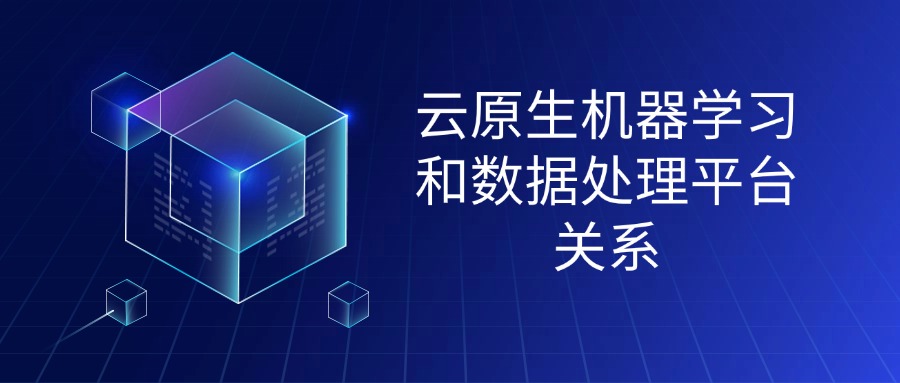 云原生机器学习和数据处理平台关系