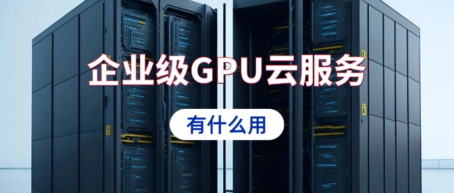 企业级GPU云服务有什么用