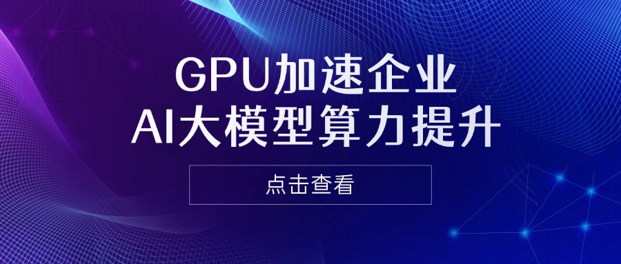 GPU加速企业AI大模型算力提升