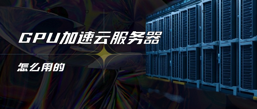 GPU加速云服务器怎么用的
