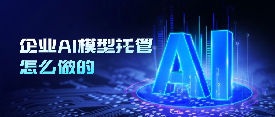 企业AI模型托管怎么做的