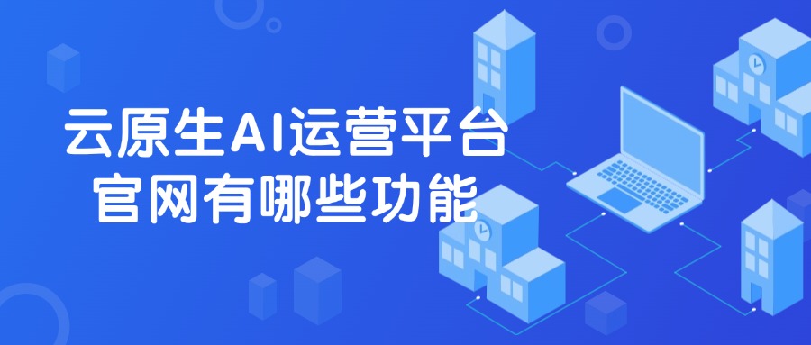 云原生AI运营平台官网有哪些功能