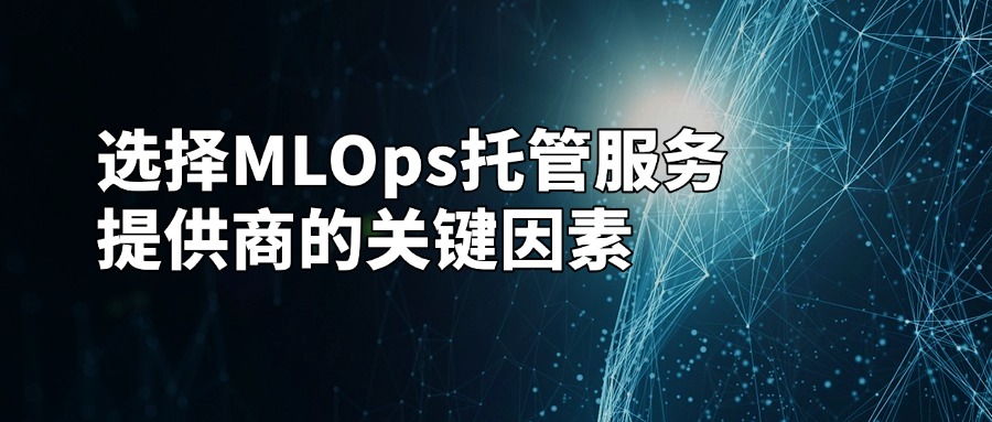 选择MLOps托管服务提供商的关键因素
