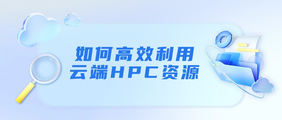 如何高效利用云端HPC资源