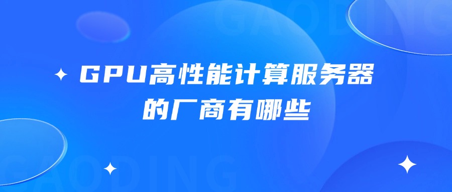 GPU高性能计算服务器的厂商有哪些