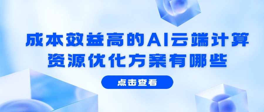成本效益高的AI云端计算资源优化方案有哪些