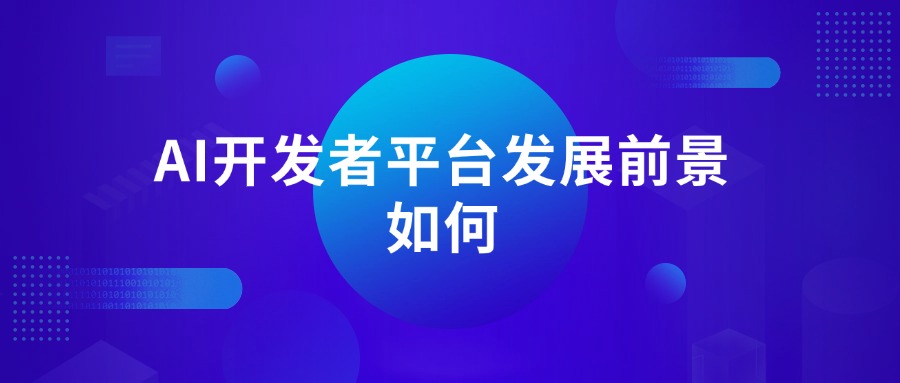 AI开发者平台发展前景如何