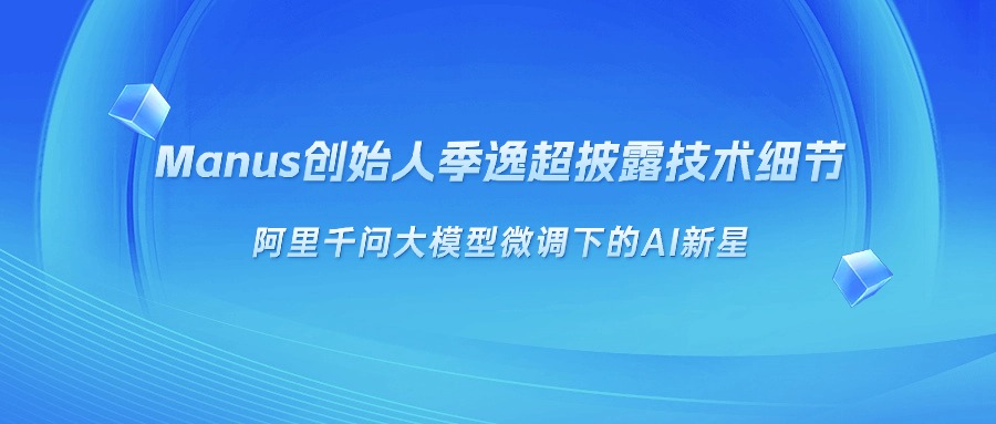 Manus创始人季逸超披露技术细节：阿里千问大模型微调下的AI新星