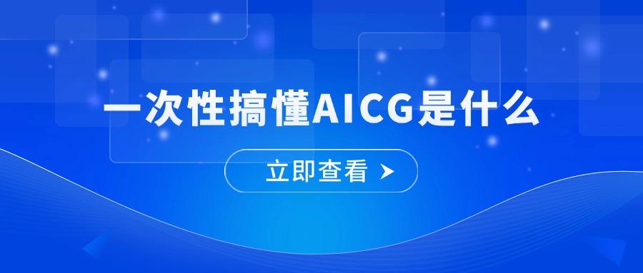 【干货】一次性搞懂AICG是什么
