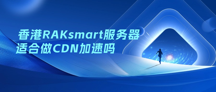 香港RAKsmart服务器适合做CDN加速吗