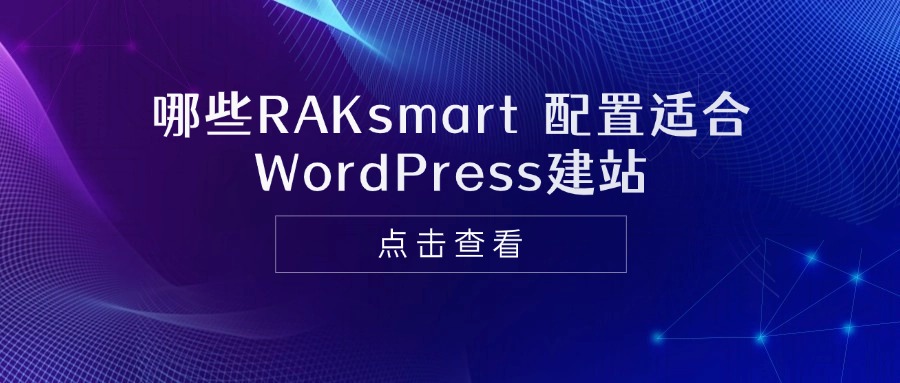 哪些RAKsmart配置适合WordPress建站