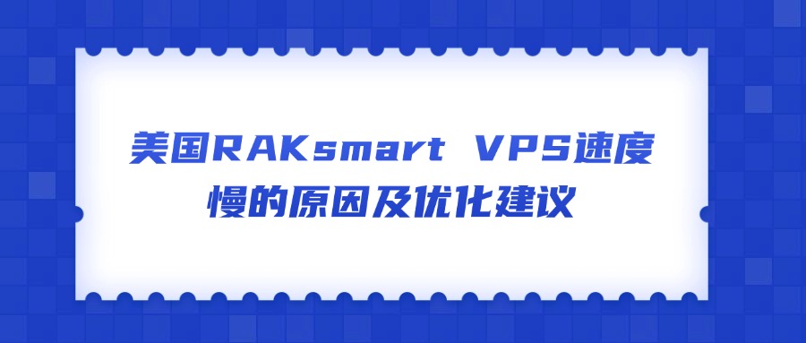 美国RAKsmart VPS速度慢的原因及优化建议