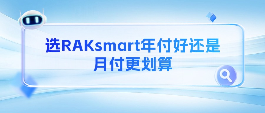 选RAKsmart年付好还是月付更划算