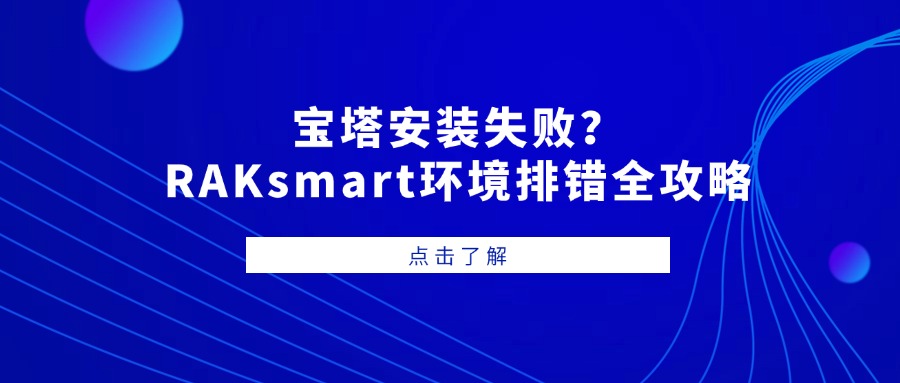 宝塔安装失败？RAKsmart环境排错全攻略