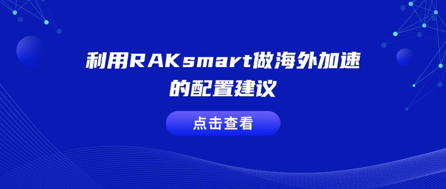 利用RAKsmart做海外加速的配置建议