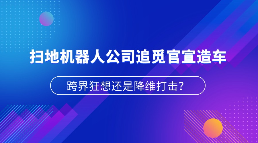 跨界狂想还是降维打击？扫地机器人公司追觅官宣造车