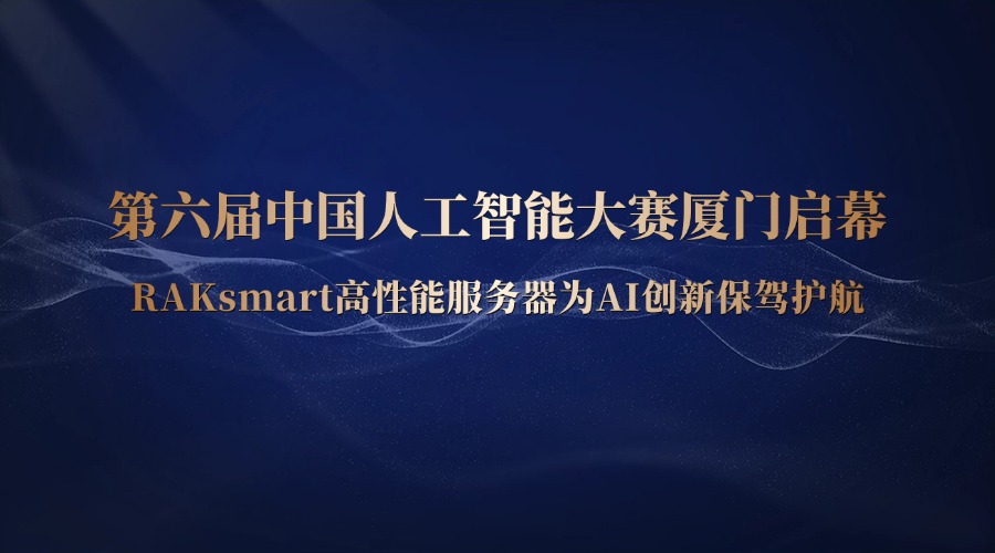 第六届中国人工智能大赛厦门启幕，RAKsmart高性能服务器为AI创新保驾护航
