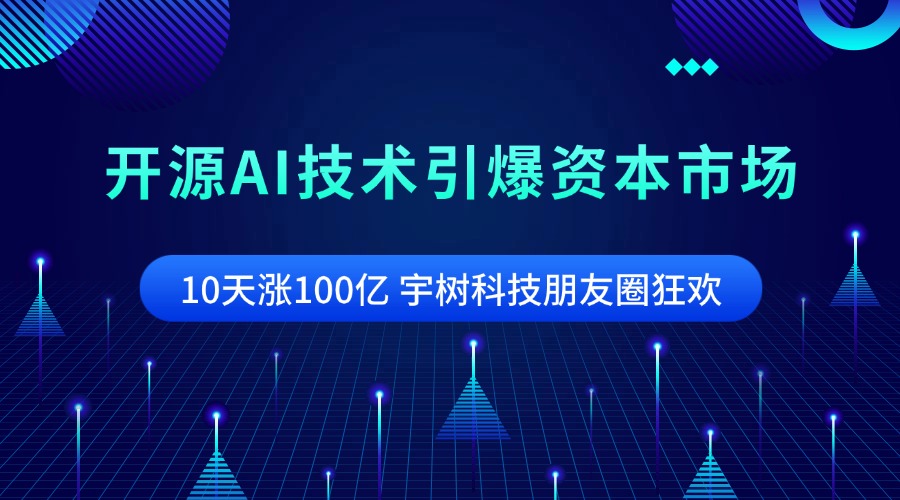 10天涨100亿 宇树科技朋友圈狂欢 开源AI技术引爆资本市场