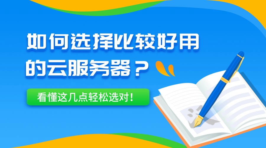 如何选择比较好用的云服务器？看懂这几点轻松选对！