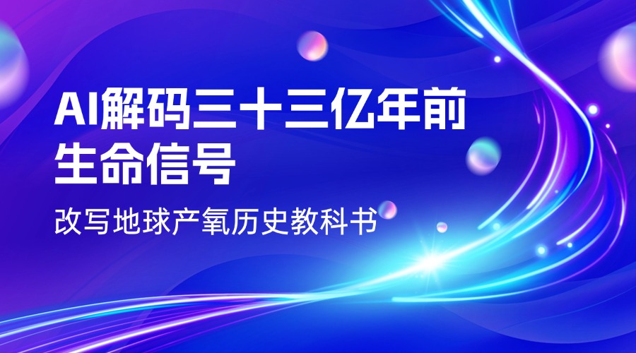 AI解码三十三亿年前生命信号，改写地球产氧历史教科书！