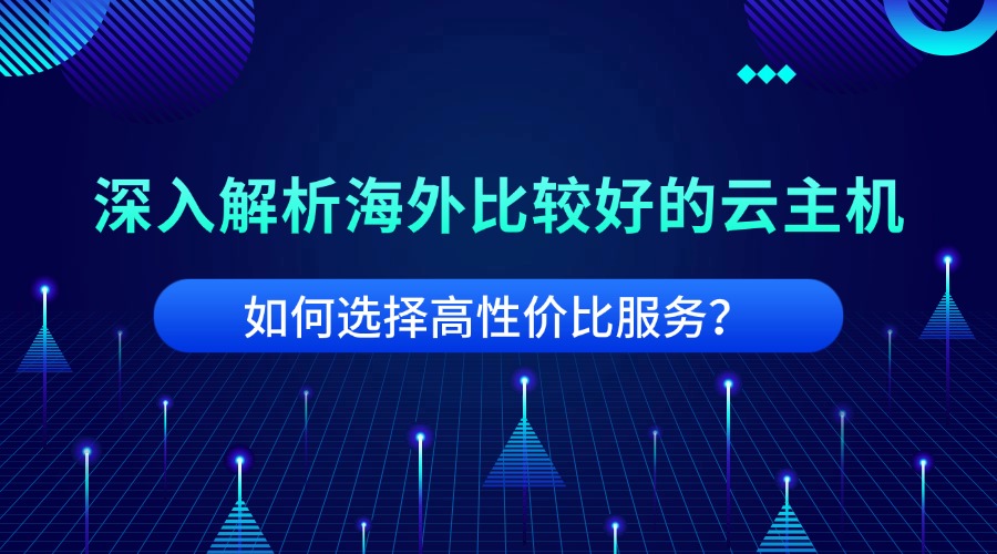 深入解析海外比较好的云主机：如何选择高性价比服务？