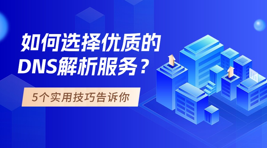 如何选择优质的DNS解析服务？5个实用技巧告诉你