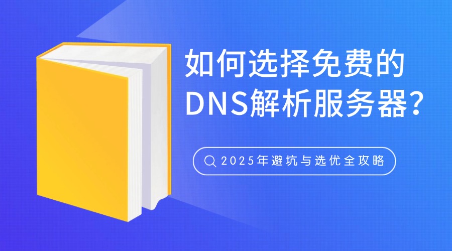 如何选择免费的DNS解析服务器？2025年避坑与选优全攻略
