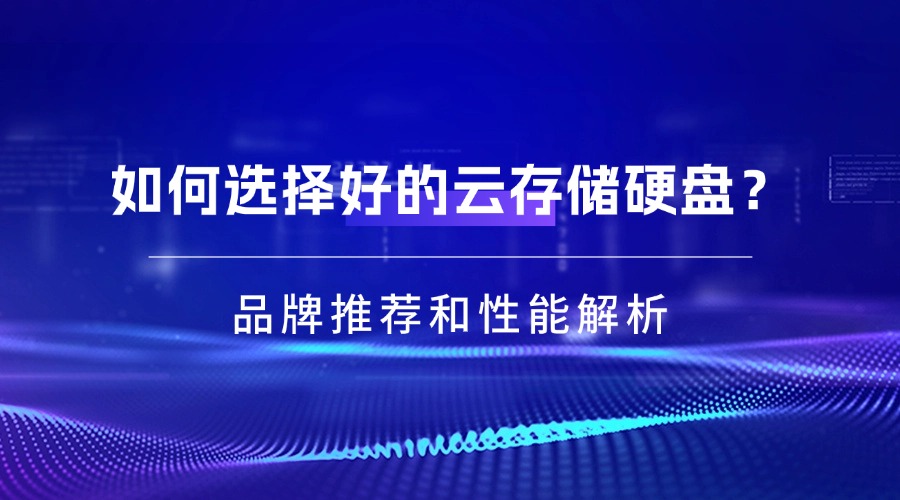 如何选择好的云存储硬盘？品牌推荐和性能解析
