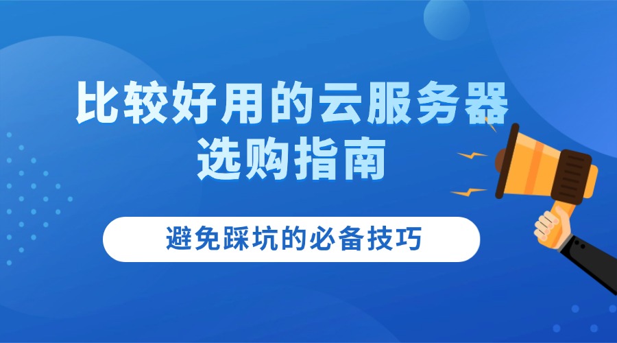 比较好用的云服务器选购指南：避免踩坑的必备技巧
