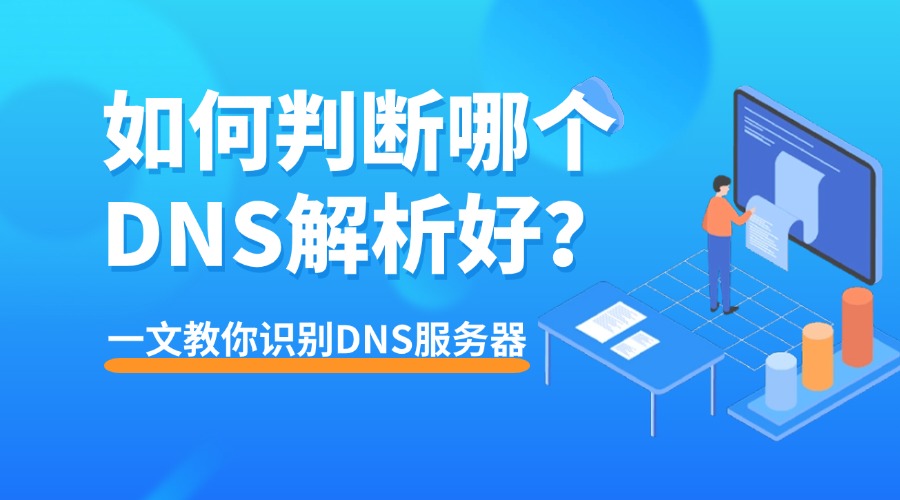 如何判断哪个DNS解析好？一文教你识别DNS服务器