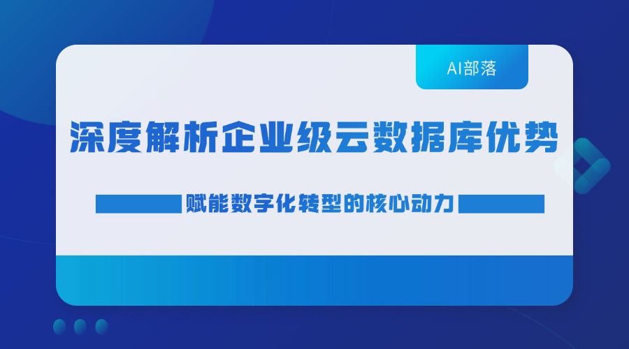 深度解析企业级云数据库优势：赋能数字化转型的核心动力