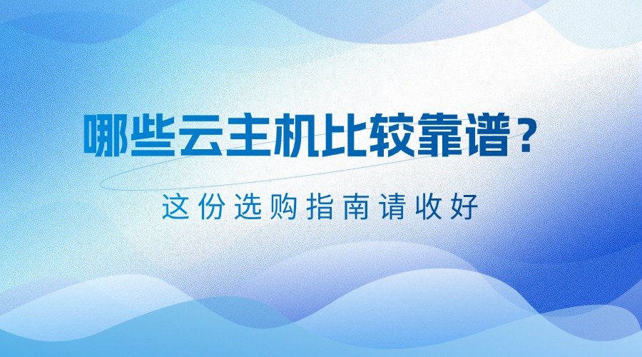 哪些云主机比较靠谱？这份选购指南请收好