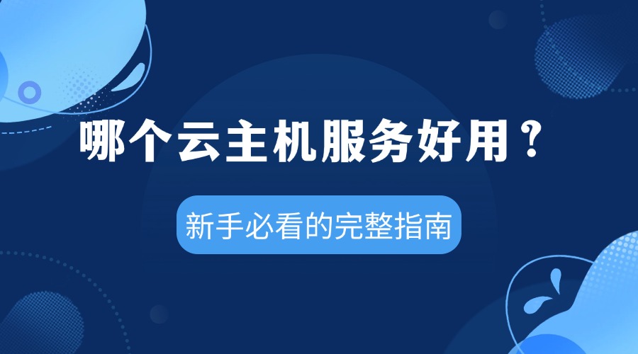 哪个云主机服务好用？新手必看的完整指南