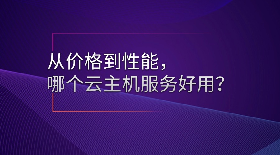 从价格到性能，哪个云主机服务好用？