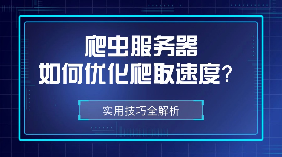 【必读】爬虫服务器如何优化爬取速度？实用技巧全解析