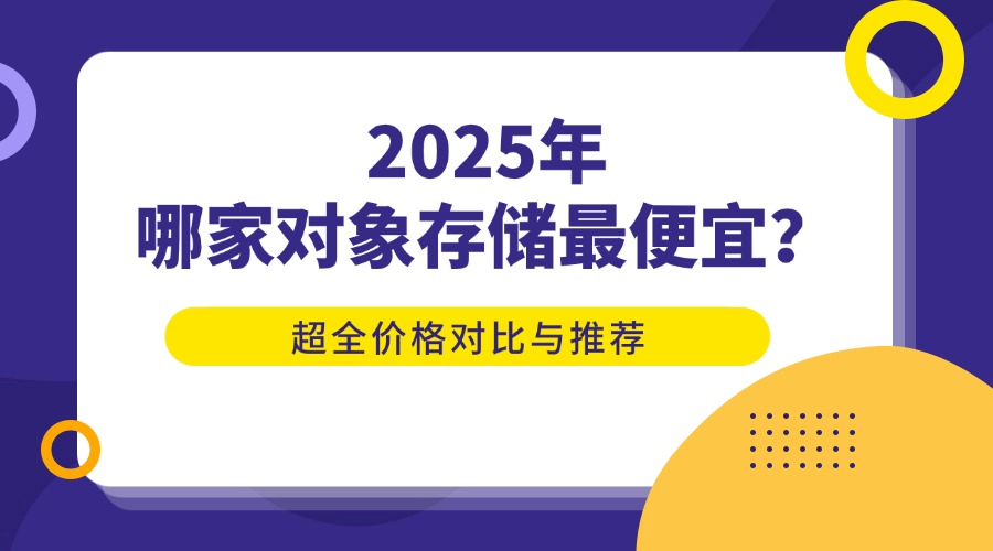 2025年哪家对象存储最便宜？超全价格对比与推荐