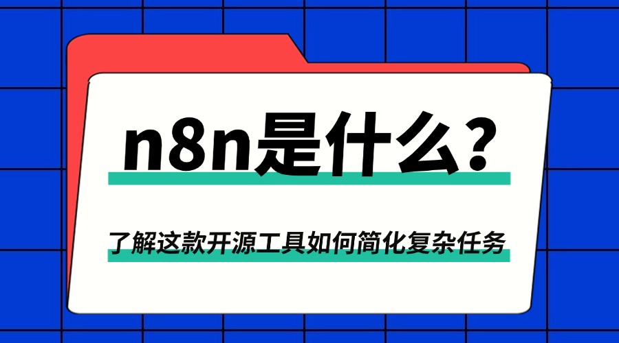 n8n是什么？了解这款开源工具如何简化复杂任务