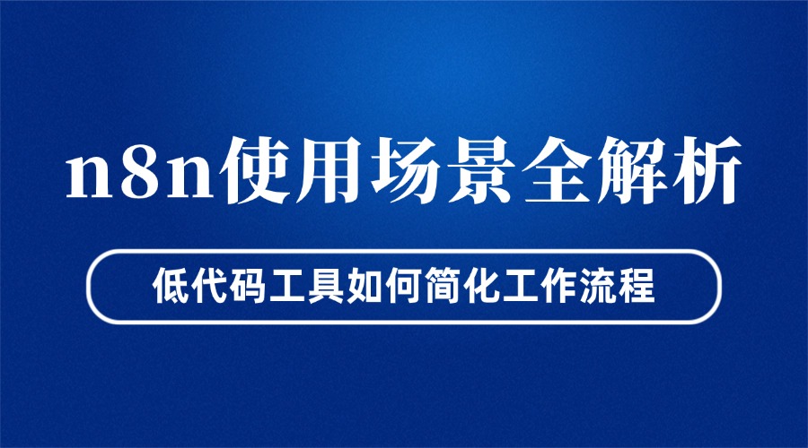n8n使用场景全解析：低代码工具如何简化工作流程