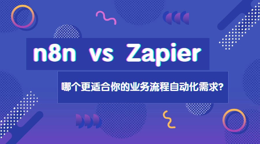n8n vs Zapier：哪个更适合你的业务流程自动化需求？