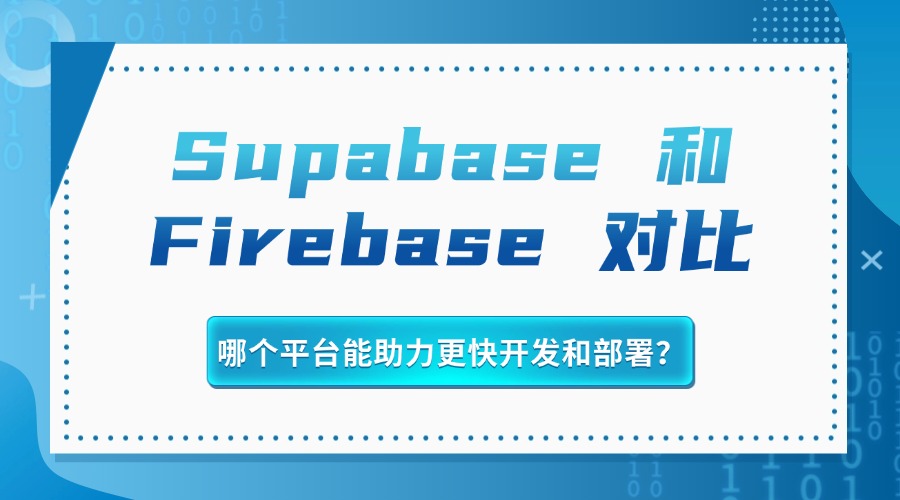 Supabase 和Firebase 对比：哪个平台能助力更快开发和部署？