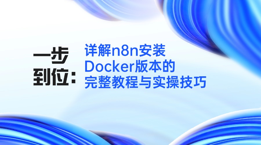 一步到位：详解n8n安装Docker版本的完整教程与实操技巧