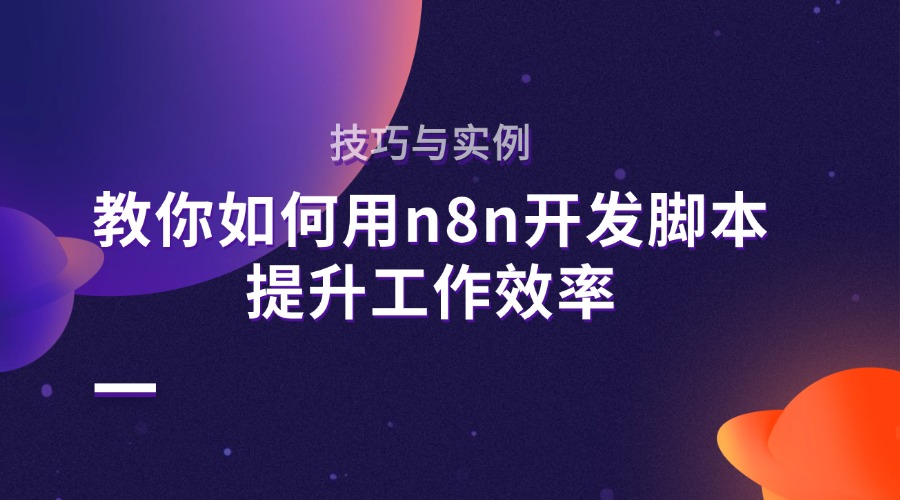 技巧与实例：教你如何用n8n开发脚本提升工作效率