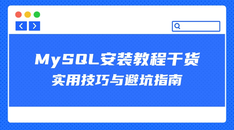 MySQL安装教程干货：实用技巧与避坑指南