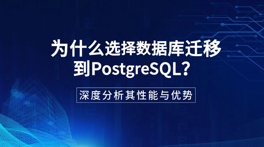 为什么选择数据库迁移到PostgreSQL？深度分析其性能与优势
